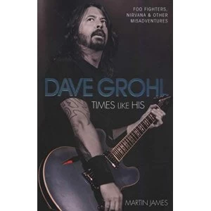 Image of Dave Grohl: Times Like His: Foo Fighters, Nirvana and Other Misadventures by Martin James (Paperback, 2015)