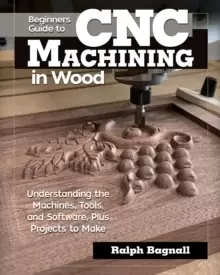 Image of Beginner's Guide to CNC Woodworking : Understanding the Machines, Tools and Software, Plus Projects to Make