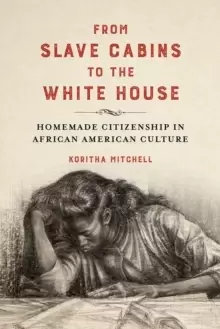 Image of From Slave Cabins to the White House : Homemade Citizenship in African American Culture
