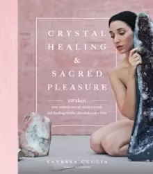Image of Crystal Healing and Sacred Pleasure : Awaken Your Sensual Energy Using Crystals and Healing Rituals, One Chakra at a Time