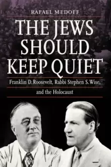 Image of The Jews Should Keep Quiet : Franklin D. Roosevelt, Rabbi Stephen S. Wise, and the Holocaust