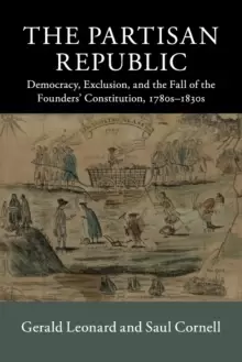 Image of The Partisan Republic : Democracy, Exclusion, and the Fall of the Founders' Constitution, 1780s-1830s