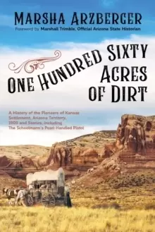 Image of One Hundred Sixty Acres of Dirt : A History of the Pioneers of Kansas Settlement, Arizona Territory, 1909 and Stories, including the Schoolmarm's Pear