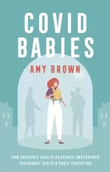 Image of Covid Babies : How pandemic health measures undermined pregnancy, birth and early parenting