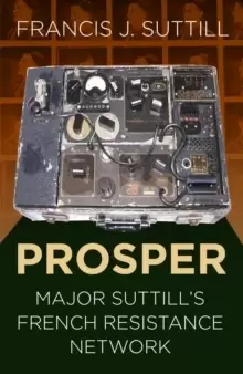 Image of PROSPER : Major Suttill's French Resistance Network