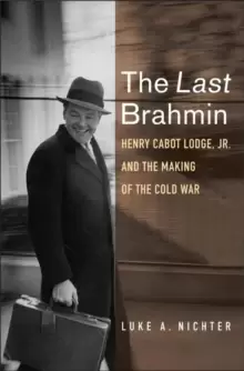 Image of The Last Brahmin : Henry Cabot Lodge Jr. and the Making of the Cold War