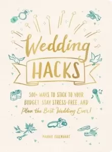 Image of Wedding Hacks : 500+ Ways to Stick to Your Budget, Stay Stress-Free, and Plan the Best Wedding Ever!