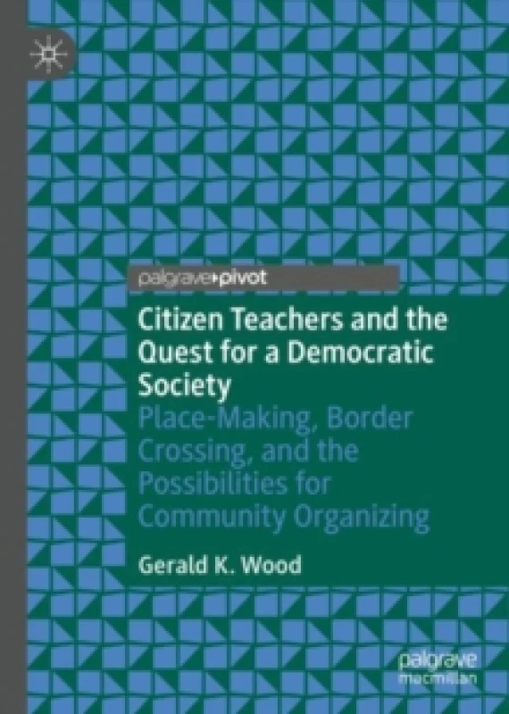 Image of Citizen Teachers and the Quest for a Democratic Society : Place-Making, Border Crossing, and the Possibilities for Community Organizing Hardback