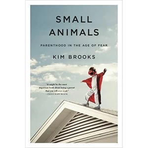 Image of Small Animals Parenthood in the Age of Fear Hardback 2018