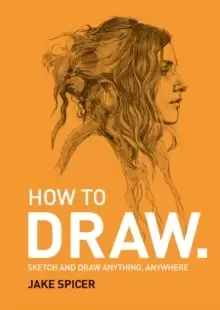 Image of How To Draw : Sketch and draw anything, anywhere with this inspiring and practical handbook