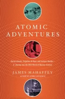 Image of Atomic Adventures : Secret Islands, Forgotten N-Rays, and Isotopic Murder: A Journey into the Wild World of Nuclear Science
