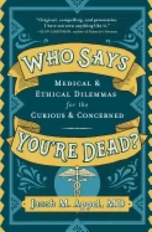 Image of who says youre dead medical and ethical dilemmas for the curious and concer