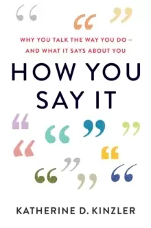 Image of How You Say It : Why You Talk the Way You Do-And What It Says About You