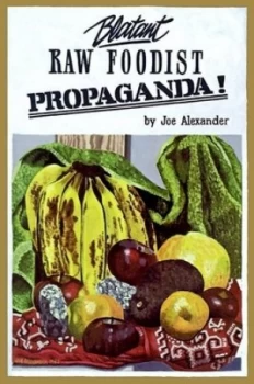 Image of Blatant Raw Foodist Propaganda or Sell Your Stove to the Junkman and Feel Great or Consider Your True Nature by Joe Alexander Book