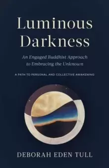 Image of Luminous Darkness : An Engaged Buddhist Approach to Embracing the Unknown