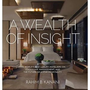 Image of A Wealth of Insight The World's Best Luxury Hoteliers on Leadership, Management, and the Future of 5-Star Hospitality...