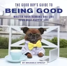Image of The Good Boys Guide to Being Good : Master Your Humans and Live Your Best Puppin' Life