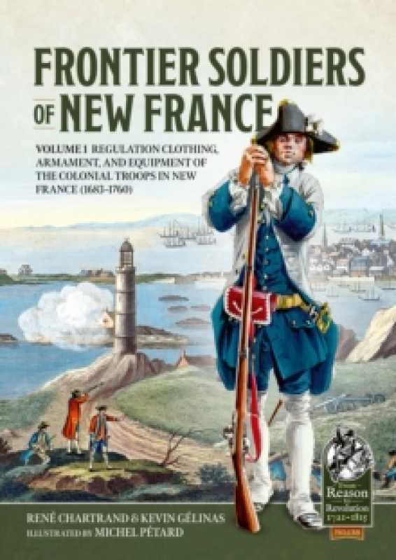 Image of Frontier Soldiers of New France : Volume 1 - Regulation Clothing, Armament, and Equipment of the Colonial Troops in New France (1683-1760) Paperback /