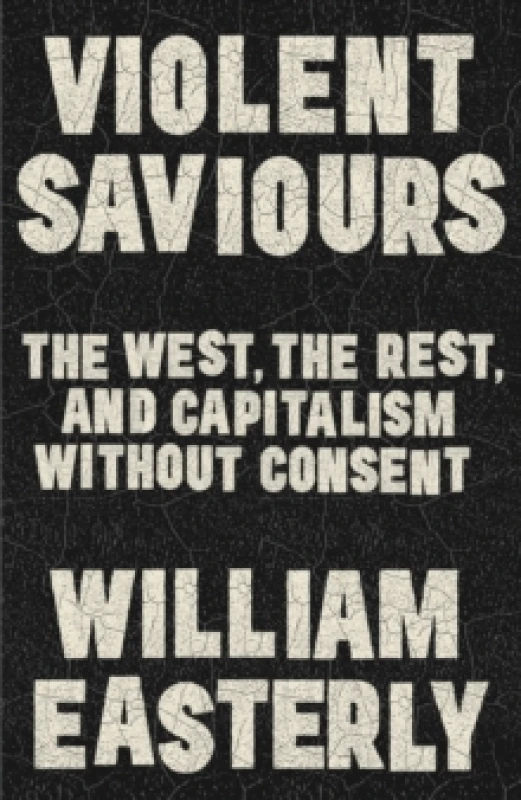 Image of Violent Saviours : The West, the Rest, and Capitalism Without Consent Hardback