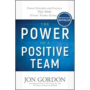 Image of The Power of a Positive Team Proven Principles and Practices that Make Great Teams Great Hardback 2018