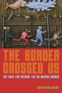 Image of The Border Crossed Us : The Case for Opening the US-Mexico Border
