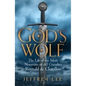 Image of God's Wolf : The Life of the Most Notorious of All Crusaders: Reynald de Chatillon