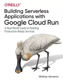 Image of Building Serverless Applications with Google Cloud Run : A Real-World Guide to Building Production-Ready Services