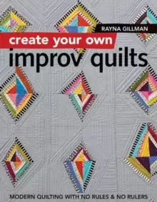 Image of Create Your own Improv Quilts : Modern Quilting with No Rules & No Rulers