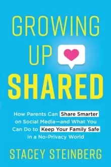 Image of Growing Up Shared : How Parents Can Share Smarter on Social Media-and What You Can Do to Keep Your Family Safe in a No-Privacy World