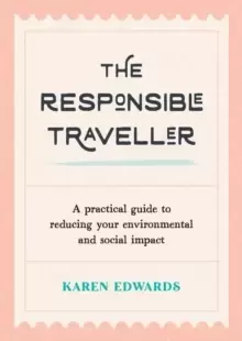 Image of The Responsible Traveller : A Practical Guide to Reducing Your Environmental and Social Impact, Embracing Sustainable Tourism and Travelling the World