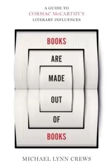 Image of Books Are Made Out of Books : A Guide to Cormac McCarthy's Literary Influences
