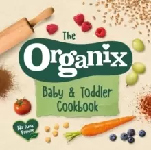 Image of The Organix Baby and Toddler Cookbook : 80 tasty recipes for your little ones' first food adventures