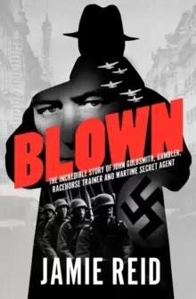 Image of Blown : The Incredible Story of John Goldsmith: Racehorse Trainer, Gambler and Wartime Secret Agent