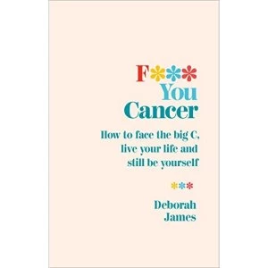 Image of F*** You Cancer How to face the big C, live your life and still be yourself Paperback / softback 2018