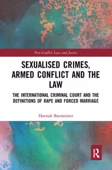 Image of Sexualised Crimes Armed Conflict and the LawThe International Criminal Court and the Definitions of Rape and Forced Marriage