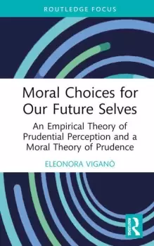 Image of Moral Choices for Our Future Selves An Empirical Theory of Prudential Perception and a Moral Theory of Prudence