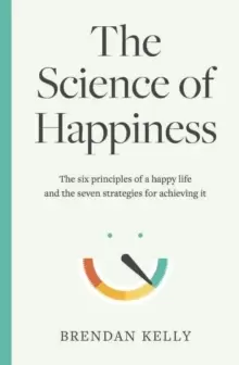 Image of The Science of Happiness : The six principles of a happy life and the seven strategies for achieving it