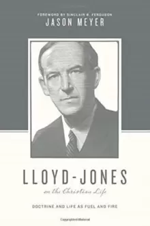 Image of Lloyd-Jones on the Christian Life : Doctrine and Life as Fuel and Fire