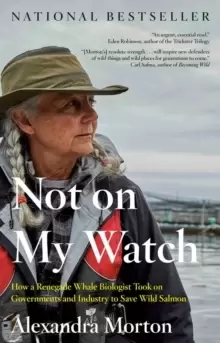 Image of Not On My Watch : How a Renegade Whale Biologist Took on Governments and Industry to Save Wild Salmon