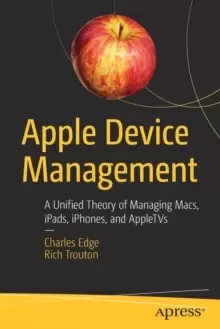 Image of Apple Device Management : A Unified Theory of Managing Macs, iPads, iPhones, and AppleTVs