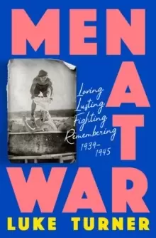 Image of Men at War : Loving, Lusting, Fighting, Remembering 1939-1945