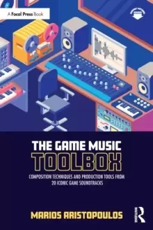 Image of The Game Music Toolbox : Composition Techniques and Production Tools from 20 Iconic Game Soundtracks