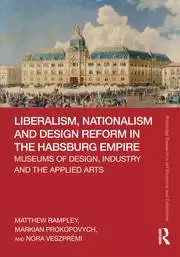 Image of Liberalism Nationalism and Design Reform in the Habsburg Empire Museums of Design Industry and the Applied Arts