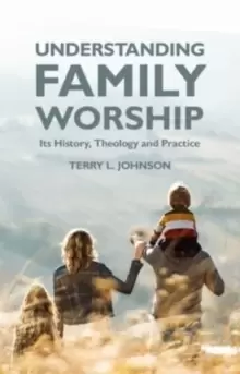 Image of Understanding Family Worship : Its History, Theology and Practice