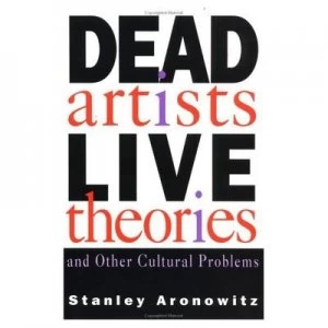 Image of Dead Artists Live Theories and Other Cultural Problems by Stanley Aronowitz Book