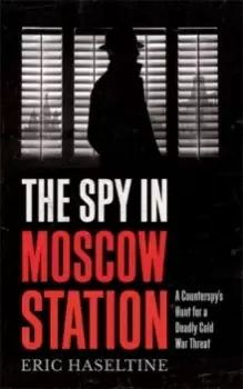 Image of The Spy in Moscow Station : A Counterspy's Hunt for a Deadly Cold War Threat