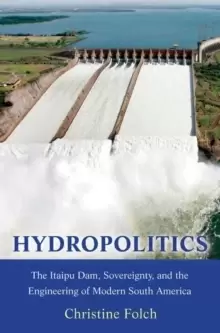 Image of Hydropolitics : The Itaipu Dam, Sovereignty, and the Engineering of Modern South America