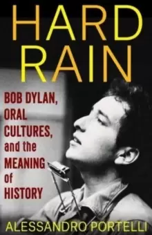 Image of Hard Rain : Bob Dylan, Oral Cultures, and the Meaning of History