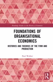Image of Foundations of Organisational Economics Histories and Theories of the Firm and Production
