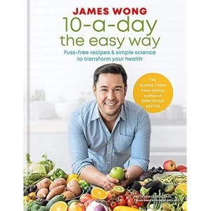 Image of 10-a-Day the Easy Way: Fuss-free Recipes & Simple Science to Transform your Health by James Wong (Hardback, 2019)